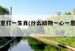 一心一意打一生肖(什么动物一心一意打一生肖)