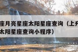 上升星座月亮星座太阳星座查询（上升星座月亮星座太阳星座查询小程序）