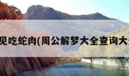 梦见吃蛇肉(周公解梦大全查询大全)