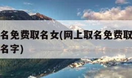 网上取名免费取名女(网上取名免费取名女姓高女孩名字)