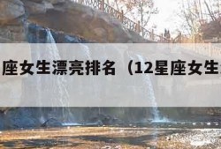 十二星座女生漂亮排名（12星座女生漂亮榜排名）