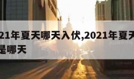 2021年夏天哪天入伏,2021年夏天入伏是哪天