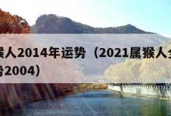 属猴人2014年运势（2021属猴人全年运势2004）