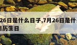 7月26日是什么日子,7月26日是什么日子阴历生日