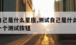 测试自己是什么星座,测试自己是什么星座,给我一个测试按钮