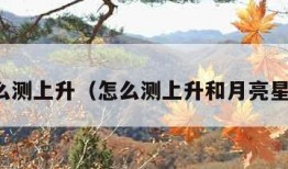 怎么测上升（怎么测上升和月亮星座）