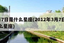 3月7日是什么星座(2012年3月7日是什么星座)