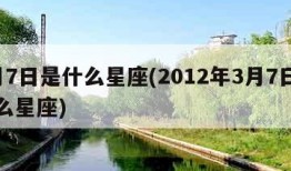 3月7日是什么星座(2012年3月7日是什么星座)
