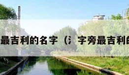 金字旁最吉利的名字（氵字旁最吉利的名字）