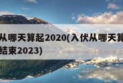 入伏从哪天算起2020(入伏从哪天算起到哪天结束2023)