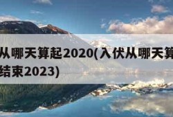 入伏从哪天算起2020(入伏从哪天算起到哪天结束2023)