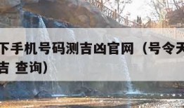 号令天下手机号码测吉凶官网（号令天下手机号码测吉 查询）