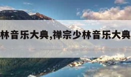 禅宗少林音乐大典,禅宗少林音乐大典演出时间