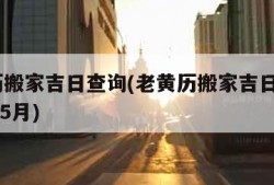 老黄历搬家吉日查询(老黄历搬家吉日查询2023年5月)