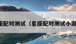 星座配对测试（星座配对测试小游戏）