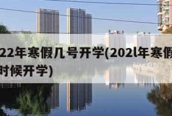 2022年寒假几号开学(202l年寒假什么时候开学)