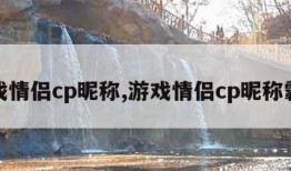 游戏情侣cp昵称,游戏情侣cp昵称霸气