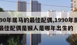 1990年属马的最佳配偶,1990年属马的最佳配偶是猴人是哪年出生的