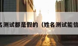 姓名测试都是假的（姓名测试能信吗）