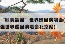 周杰伦“地表最强”世界巡回演唱会(周杰伦地表最强世界巡回演唱会北京站)