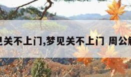 梦见关不上门,梦见关不上门 周公解梦