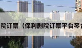 保利剧院订票（保利剧院订票平台琴台剧院）