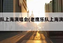 老鹰乐队上海演唱会(老鹰乐队上海演唱会视频)