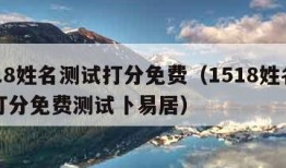 1518姓名测试打分免费（1518姓名测试打分免费测试卜易居）