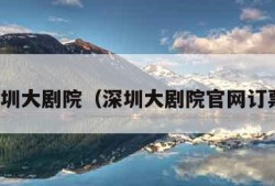 深圳大剧院（深圳大剧院官网订票）