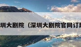 深圳大剧院（深圳大剧院官网订票）