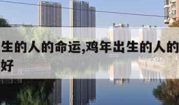 鸡年出生的人的命运,鸡年出生的人的命运什么月最好