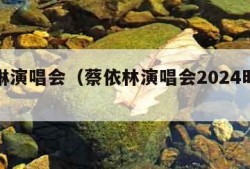 蔡依琳演唱会（蔡依林演唱会2024时间表）