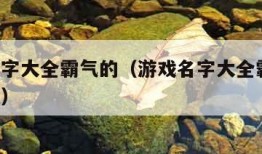 游戏名字大全霸气的（游戏名字大全霸气的 女生版）