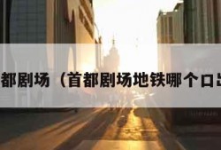 首都剧场（首都剧场地铁哪个口出）