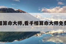 看手相算命大师,看手相算命大师免费软件