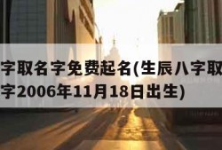生辰八字取名字免费起名(生辰八字取名字免费起名字2006年11月18日出生)