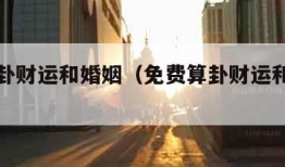 免费算卦财运和婚姻（免费算卦财运和婚姻的软件）