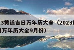 2023黄道吉日万年历大全（2023黄道吉日万年历大全9月份）