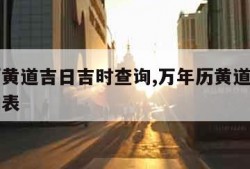 万年历黄道吉日吉时查询,万年历黄道吉日吉时查询表