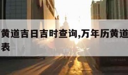 万年历黄道吉日吉时查询,万年历黄道吉日吉时查询表