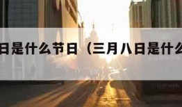 三月八日是什么节日（三月八日是什么节日中国）