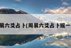 周易六爻占卜(周易六爻占卜摇一卦)