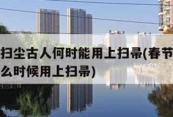 春节前扫尘古人何时能用上扫帚(春节前扫尘古人什么时候用上扫帚)