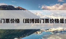 园博园门票价格（园博园门票价格是多少钱）