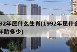 1992年属什么生肖(1992年属什么生肖年龄多少)
