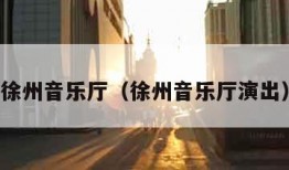 徐州音乐厅（徐州音乐厅演出）