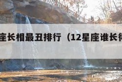 12星座长相最丑排行（12星座谁长得最丑排名）