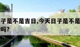 今天日子是不是吉日,今天日子是不是吉日可以结婚吗?