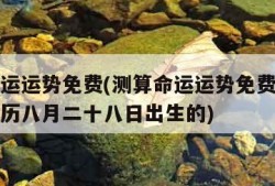 测算命运运势免费(测算命运运势免费一九五六年农历八月二十八日出生的)