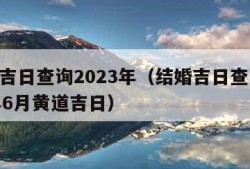 结婚吉日查询2023年（结婚吉日查询2023年6月黄道吉日）